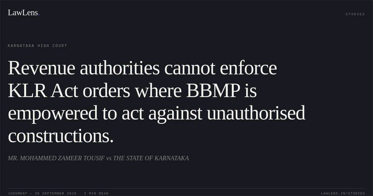 Revenue authorities cannot enforce KLR Act orders where BBMP is empowered to act against unauthorised constructions.. MR. MOHAMMED ZAMEER TOUSIF vs THE STATE OF KARNATAKA. Karnataka High Court. LawLens