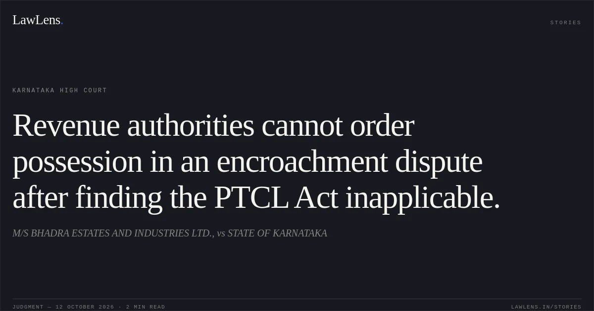 Revenue authorities cannot order possession in an encroachment dispute after finding the PTCL Act inapplicable.. M/S BHADRA ESTATES AND INDUSTRIES LTD., vs STATE OF KARNATAKA. Karnataka High Court. LawLens