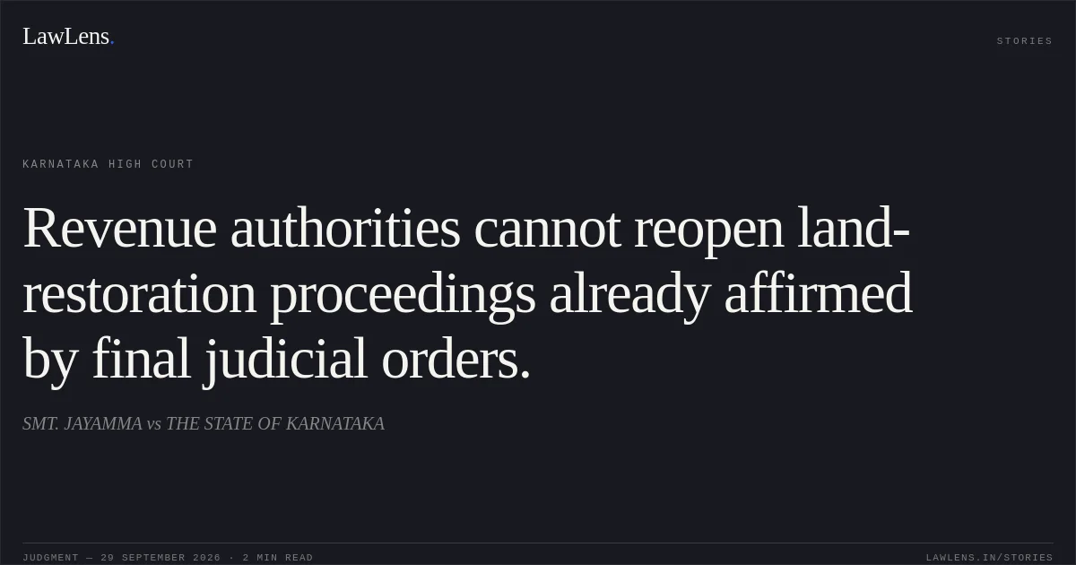 Revenue authorities cannot reopen land-restoration proceedings already affirmed by final judicial orders.. SMT. JAYAMMA vs THE STATE OF KARNATAKA. Karnataka High Court. LawLens