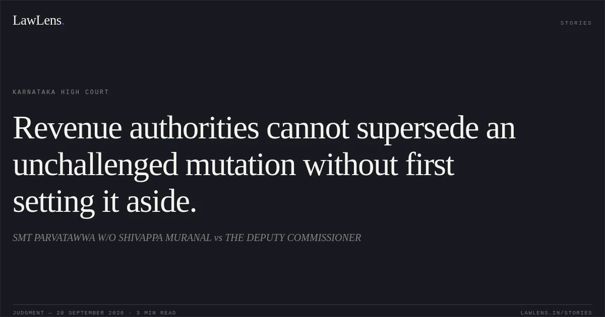 Revenue authorities cannot supersede an unchallenged mutation without first setting it aside.. SMT PARVATAWWA W/O SHIVAPPA MURANAL vs THE DEPUTY COMMISSIONER. Karnataka High Court. LawLens