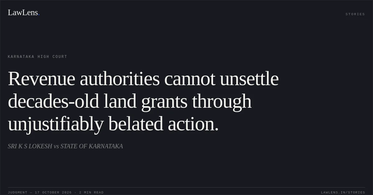 Revenue authorities cannot unsettle decades-old land grants through unjustifiably belated action.. SRI K S LOKESH vs STATE OF KARNATAKA. Karnataka High Court. LawLens
