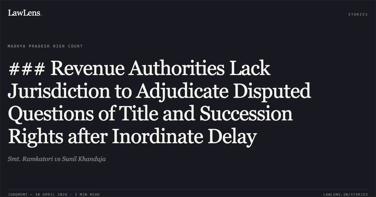 ### Revenue Authorities Lack Jurisdiction to Adjudicate Disputed Questions of Title and Succession Rights after Inordinate Delay. Smt. Ramkatori vs Sunil Khanduja. Madhya Pradesh High Court. LawLens