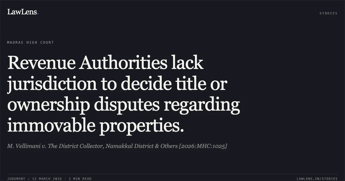 Revenue Authorities lack jurisdiction to decide title or ownership disputes regarding immovable properties.. M. Vellimani v. The District Collector, Namakkal District & Others [2026:MHC:1025]. Madras High Court. LawLens