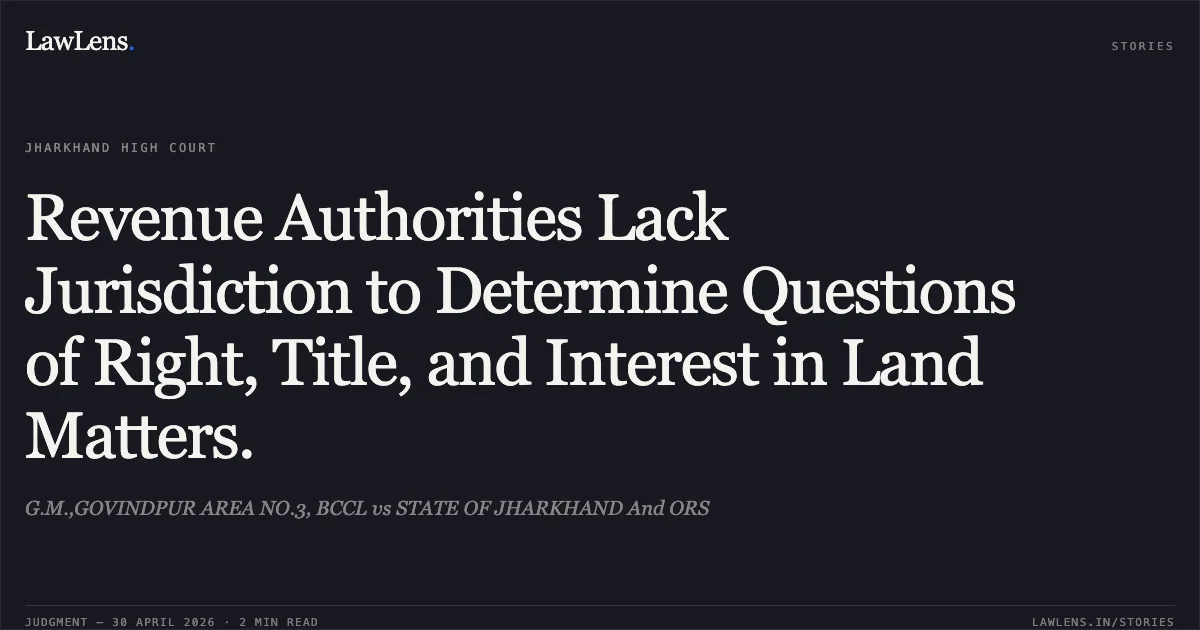 Revenue Authorities Lack Jurisdiction to Determine Questions of Right, Title, and Interest in Land Matters.. G.M.,GOVINDPUR AREA NO.3, BCCL vs STATE OF JHARKHAND And ORS. Jharkhand High Court. LawLens