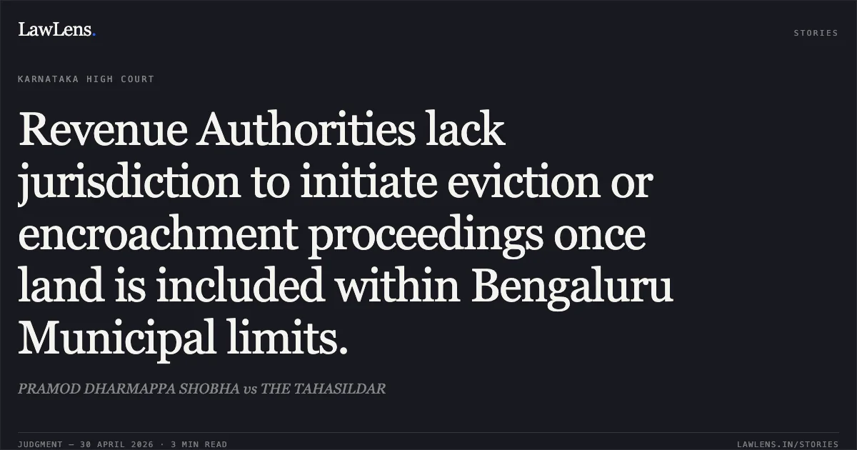 Revenue Authorities lack jurisdiction to initiate eviction or encroachment proceedings once land is included within Bengaluru Municipal limits.. PRAMOD DHARMAPPA SHOBHA vs THE TAHASILDAR. Karnataka High Court. LawLens
