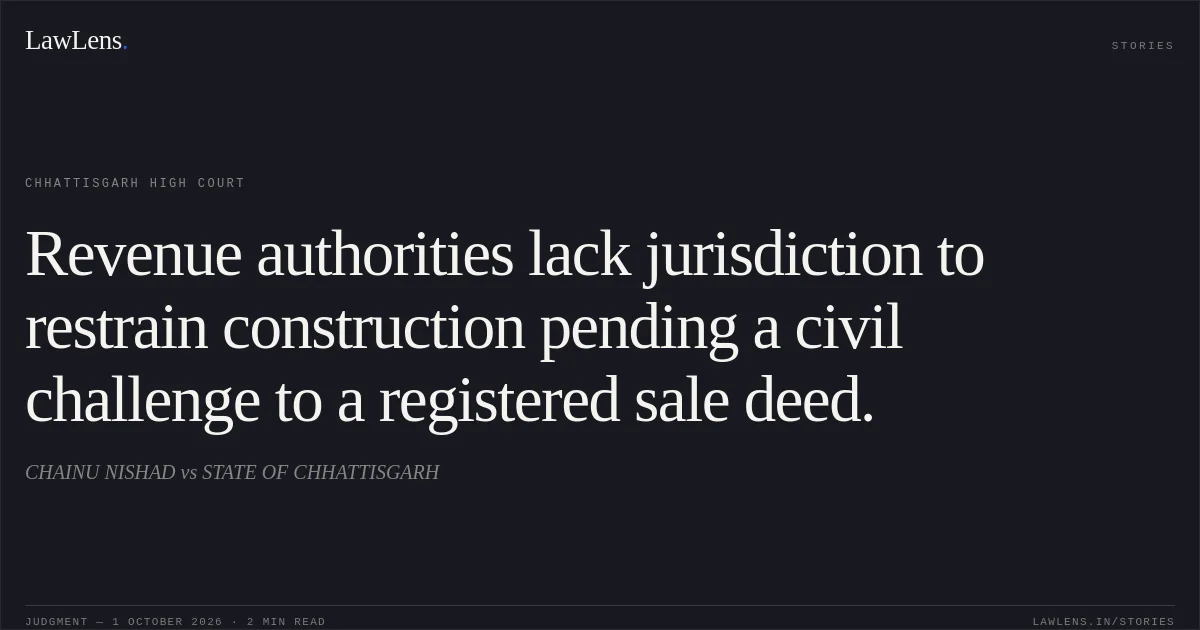 Revenue authorities lack jurisdiction to restrain construction pending a civil challenge to a registered sale deed.. CHAINU NISHAD vs STATE OF CHHATTISGARH. Chhattisgarh High Court. LawLens