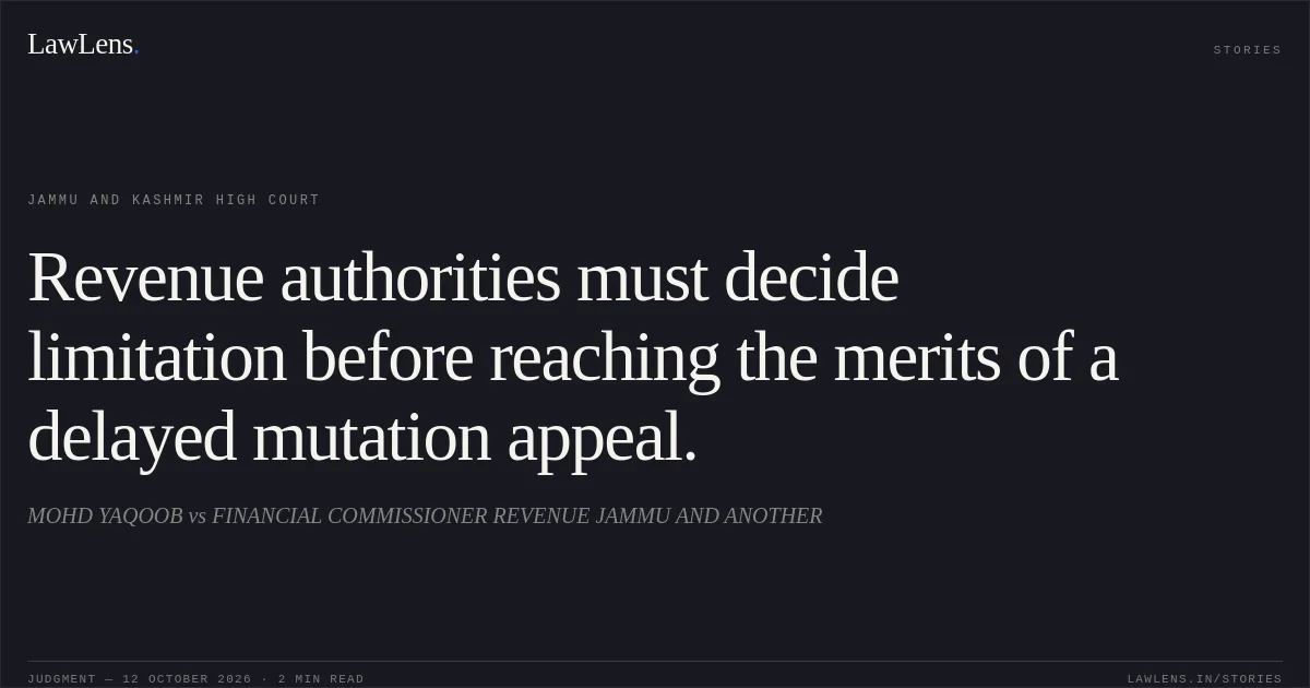 Revenue authorities must decide limitation before reaching the merits of a delayed mutation appeal.. MOHD YAQOOB vs FINANCIAL COMMISSIONER REVENUE JAMMU AND ANOTHER. Jammu and Kashmir High Court. LawLens