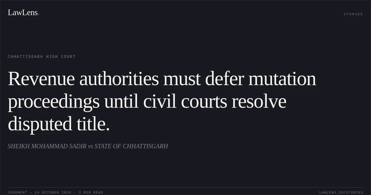 Revenue authorities must defer mutation proceedings until civil courts resolve disputed title.. SHEIKH MOHAMMAD SADIR vs STATE OF CHHATTISGARH. Chhattisgarh High Court. LawLens