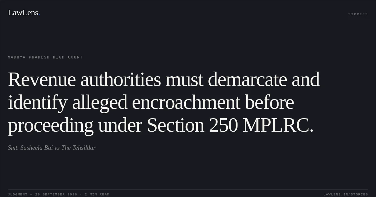 Revenue authorities must demarcate and identify alleged encroachment before proceeding under Section 250 MPLRC.. Smt. Susheela Bai vs The Tehsildar. Madhya Pradesh High Court. LawLens