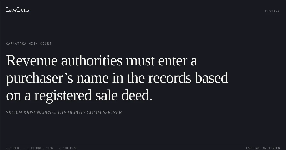 Revenue authorities must enter a purchaser’s name in the records based on a registered sale deed.. SRI B.M KRISHNAPPA vs THE DEPUTY COMMISSIONER. Karnataka High Court. LawLens