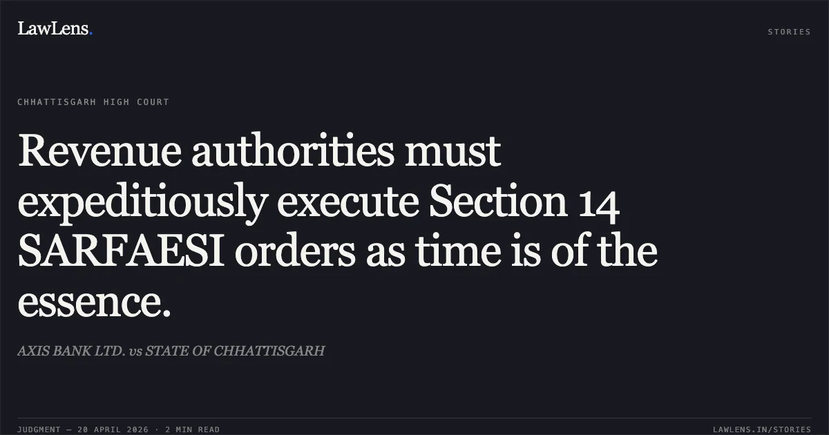 Revenue authorities must expeditiously execute Section 14 SARFAESI orders as time is of the essence.. AXIS BANK LTD. vs STATE OF CHHATTISGARH. Chhattisgarh High Court. LawLens