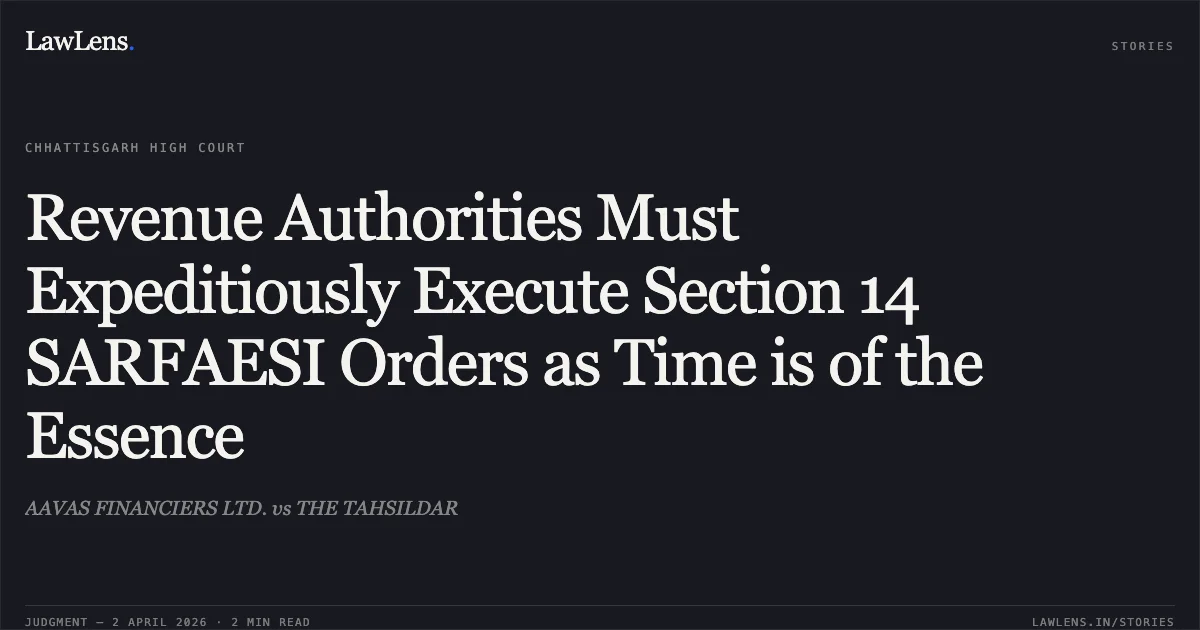 Revenue Authorities Must Expeditiously Execute Section 14 SARFAESI Orders as Time is of the Essence. AAVAS FINANCIERS LTD. vs THE TAHSILDAR. Chhattisgarh High Court. LawLens