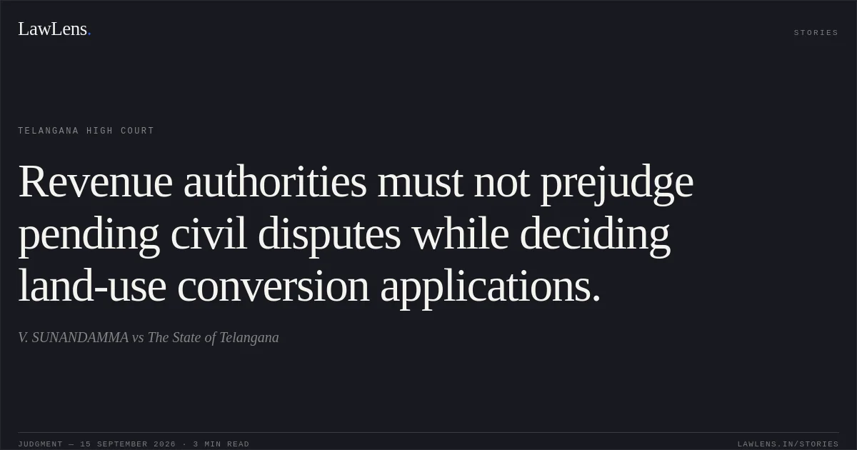 Revenue authorities must not prejudge pending civil disputes while deciding land-use conversion applications.. V. SUNANDAMMA vs The State of Telangana. Telangana High Court. LawLens