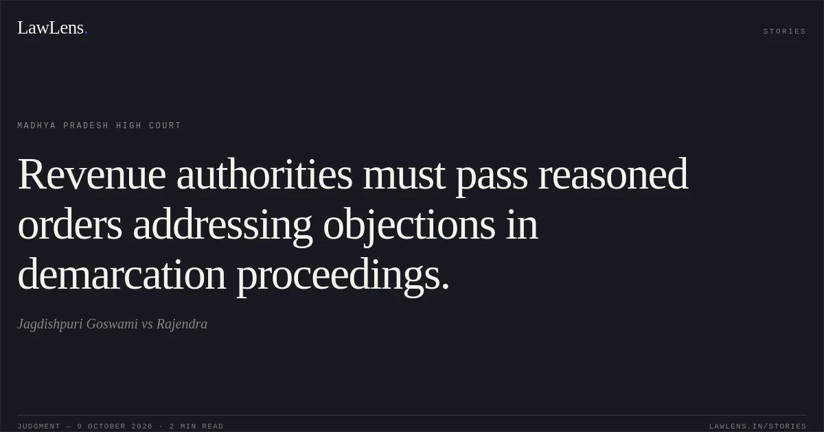 Revenue authorities must pass reasoned orders addressing objections in demarcation proceedings.. Jagdishpuri Goswami vs Rajendra. Madhya Pradesh High Court. LawLens