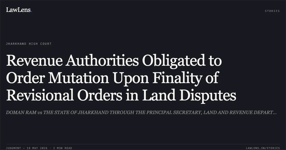 Revenue Authorities Obligated to Order Mutation Upon Finality of Revisional Orders in Land Disputes. DOMAN RAM vs THE STATE OF JHARKHAND THROUGH THE PRINCIPAL SECRETARY, LAND AND REVENUE DEPARTMENT. Jharkhand High Court. LawLens