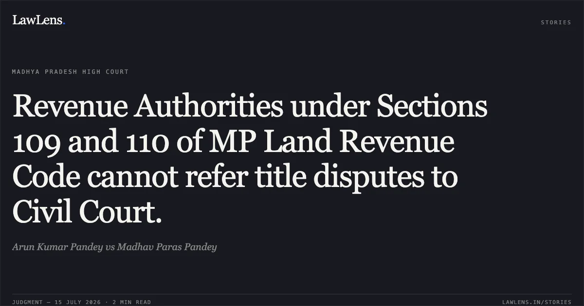 Revenue Authorities under Sections 109 and 110 of MP Land Revenue Code cannot refer title disputes to Civil Court.. Arun Kumar Pandey vs Madhav Paras Pandey. Madhya Pradesh High Court. LawLens