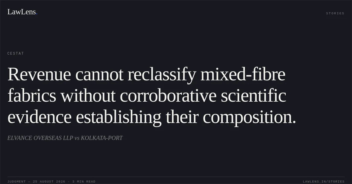 Revenue cannot reclassify mixed-fibre fabrics without corroborative scientific evidence establishing their composition.. ELVANCE OVERSEAS LLP vs KOLKATA-PORT. CESTAT. LawLens