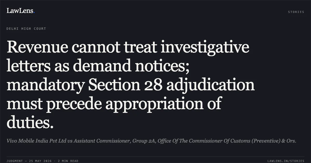 Revenue cannot treat investigative letters as demand notices; mandatory Section 28 adjudication must precede appropriation of duties.. Vivo Mobile India Pvt Ltd vs Assistant Commissioner, Group 2A, Office Of The Commissioner Of Customs (Preventive) & Ors.. Delhi High Court. LawLens