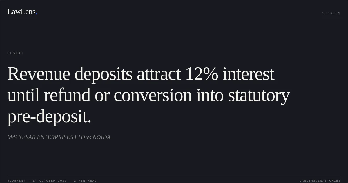Revenue deposits attract 12% interest until refund or conversion into statutory pre-deposit.. M/S KESAR ENTERPRISES LTD vs NOIDA. CESTAT. LawLens