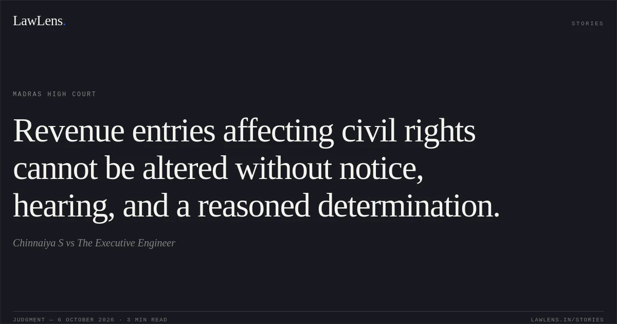 Revenue entries affecting civil rights cannot be altered without notice, hearing, and a reasoned determination.. Chinnaiya S vs The Executive Engineer. Madras High Court. LawLens