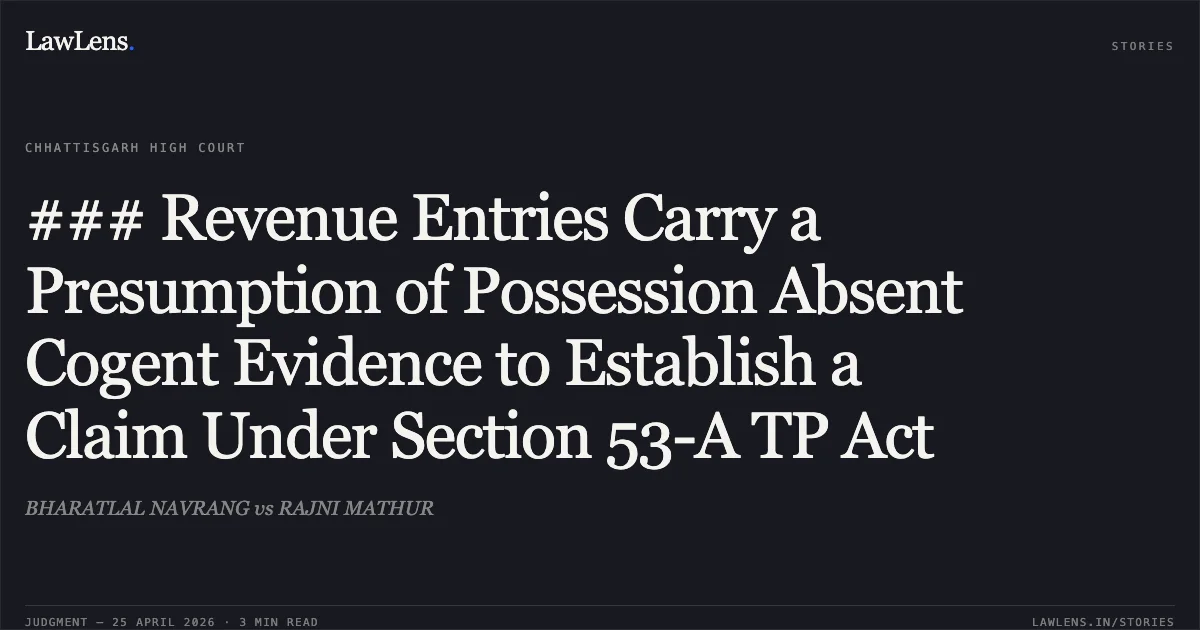 ### Revenue Entries Carry a Presumption of Possession Absent Cogent Evidence to Establish a Claim Under Section 53-A TP Act. BHARATLAL NAVRANG vs RAJNI MATHUR. Chhattisgarh High Court. LawLens