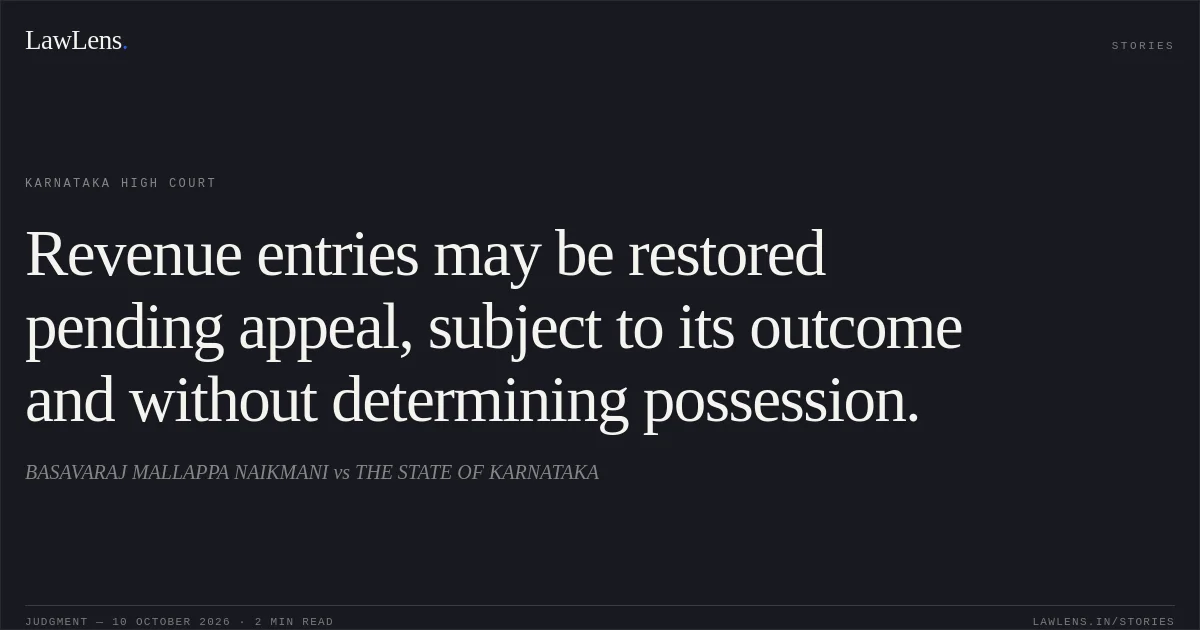Revenue entries may be restored pending appeal, subject to its outcome and without determining possession.. BASAVARAJ MALLAPPA NAIKMANI vs THE STATE OF KARNATAKA. Karnataka High Court. LawLens