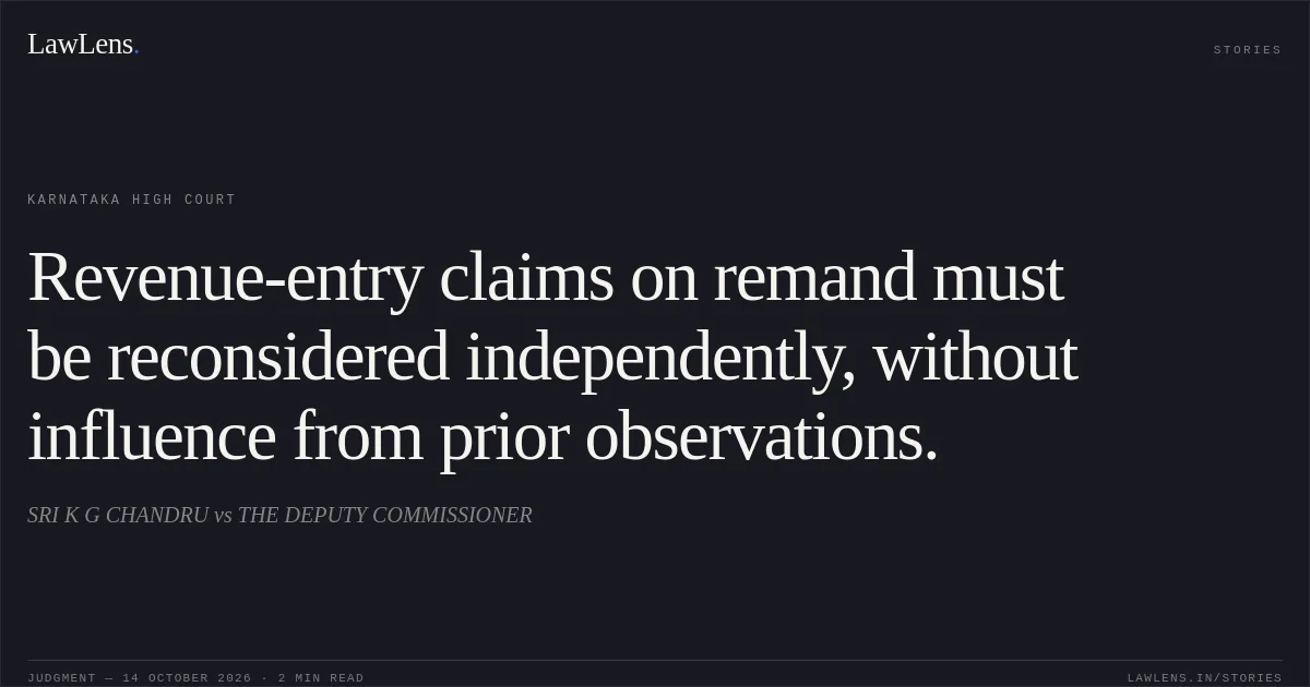 Revenue-entry claims on remand must be reconsidered independently, without influence from prior observations.. SRI K G CHANDRU vs THE DEPUTY COMMISSIONER. Karnataka High Court. LawLens
