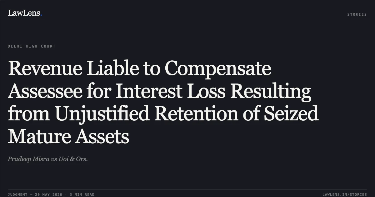 Revenue Liable to Compensate Assessee for Interest Loss Resulting from Unjustified Retention of Seized Mature Assets. Pradeep Misra vs Uoi & Ors.. Delhi High Court. LawLens
