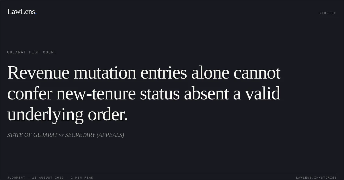 Revenue mutation entries alone cannot confer new-tenure status absent a valid underlying order.. STATE OF GUJARAT vs SECRETARY (APPEALS). Gujarat High Court. LawLens