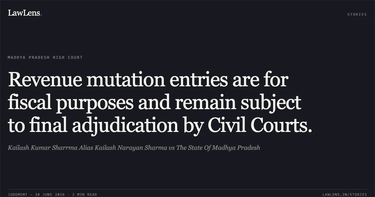 Revenue mutation entries are for fiscal purposes and remain subject to final adjudication by Civil Courts.. Kailash Kumar Sharrma Alias Kailash Narayan Sharma vs The State Of Madhya Pradesh. Madhya Pradesh High Court. LawLens