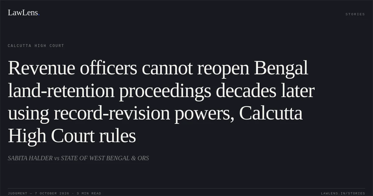 Revenue officers cannot reopen Bengal land-retention proceedings decades later using record-revision powers, Calcutta High Court rules. SABITA HALDER vs STATE OF WEST BENGAL & ORS. Calcutta High Court. LawLens