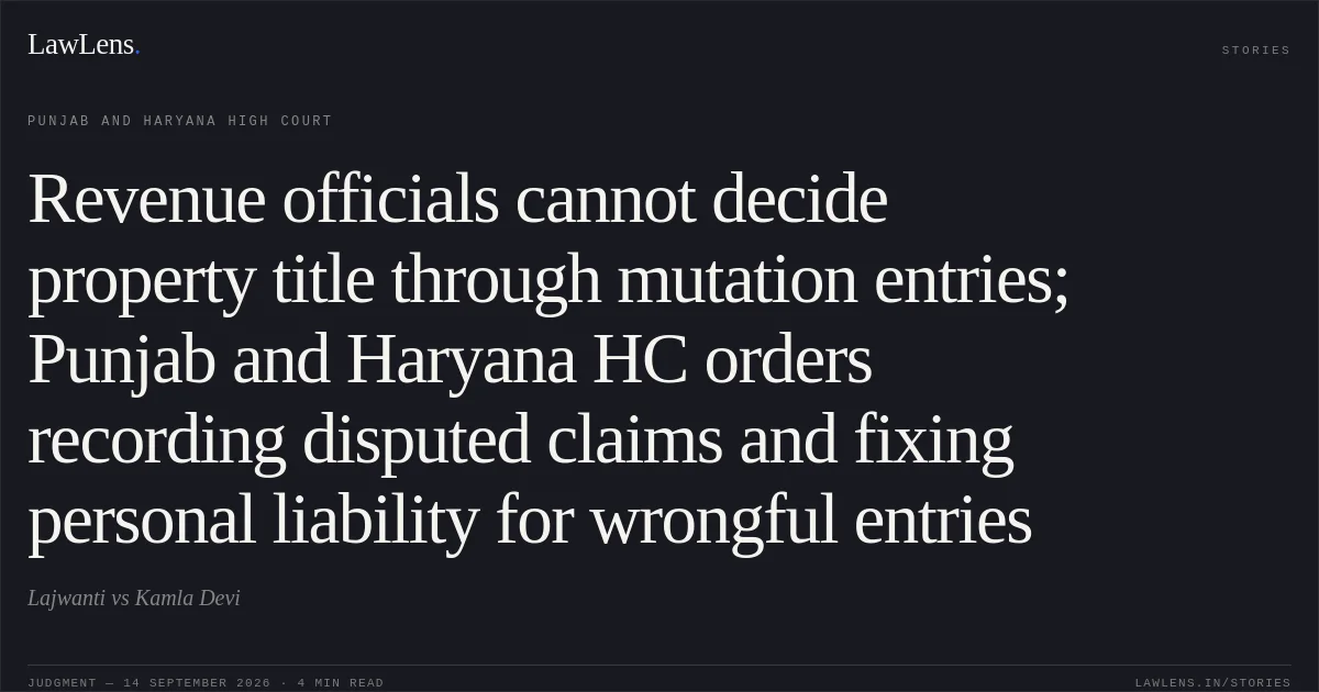 Revenue officials cannot decide property title through mutation entries; Punjab and Haryana HC orders recording disputed claims and fixing personal liability for wrongful entries. Lajwanti vs Kamla Devi. Punjab and Haryana High Court. LawLens