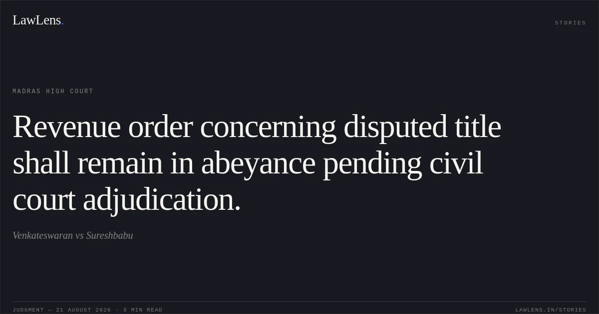 Revenue order concerning disputed title shall remain in abeyance pending civil court adjudication.. Venkateswaran vs Sureshbabu. Madras High Court. LawLens