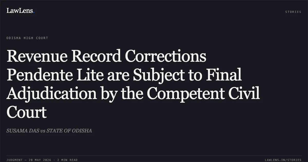 Revenue Record Corrections Pendente Lite are Subject to Final Adjudication by the Competent Civil Court. SUSAMA DAS vs STATE OF ODISHA. Odisha High Court. LawLens
