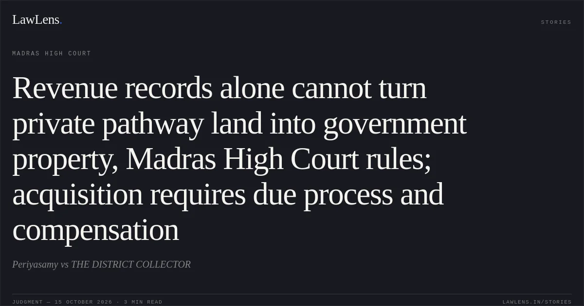 Revenue records alone cannot turn private pathway land into government property, Madras High Court rules; acquisition requires due process and compensation. Periyasamy vs THE DISTRICT COLLECTOR. Madras High Court. LawLens
