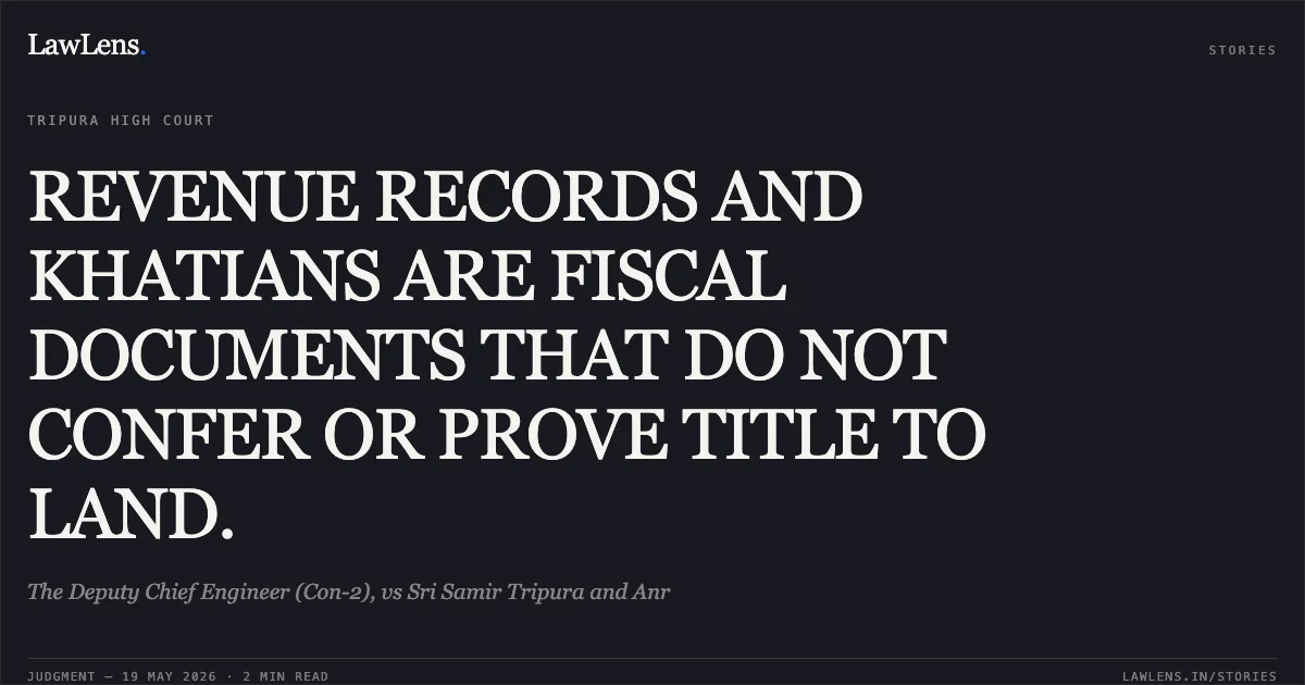 REVENUE RECORDS AND KHATIANS ARE FISCAL DOCUMENTS THAT DO NOT CONFER OR PROVE TITLE TO LAND.. The Deputy Chief Engineer (Con-2), vs Sri Samir Tripura and Anr. Tripura High Court. LawLens