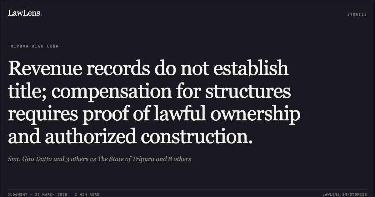 Revenue records do not establish title; compensation for structures requires proof of lawful ownership and authorized construction.. Smt. Gita Datta and 3 others vs The State of Tripura and 8 others. Tripura High Court. LawLens