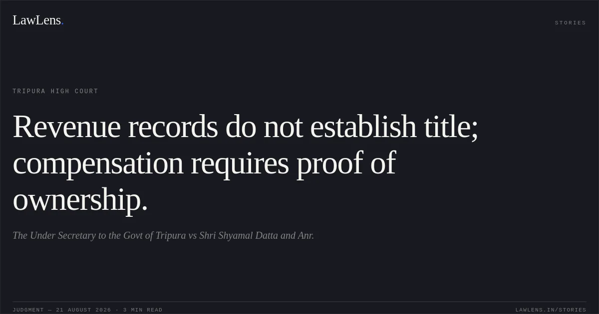 Revenue records do not establish title; compensation requires proof of ownership.. The Under Secretary to the Govt of Tripura vs Shri Shyamal Datta and Anr.. Tripura High Court. LawLens