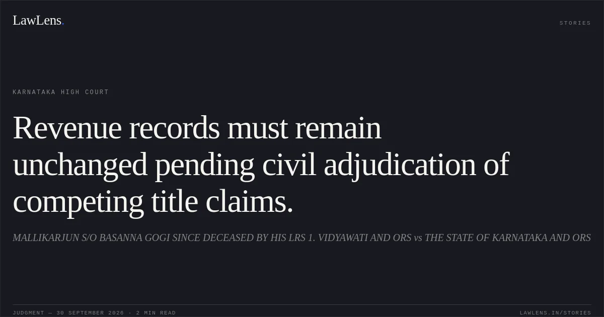 Revenue records must remain unchanged pending civil adjudication of competing title claims.. MALLIKARJUN S/O BASANNA GOGI SINCE DECEASED BY HIS LRS 1. VIDYAWATI AND ORS vs THE STATE OF KARNATAKA AND ORS. Karnataka High Court. LawLens