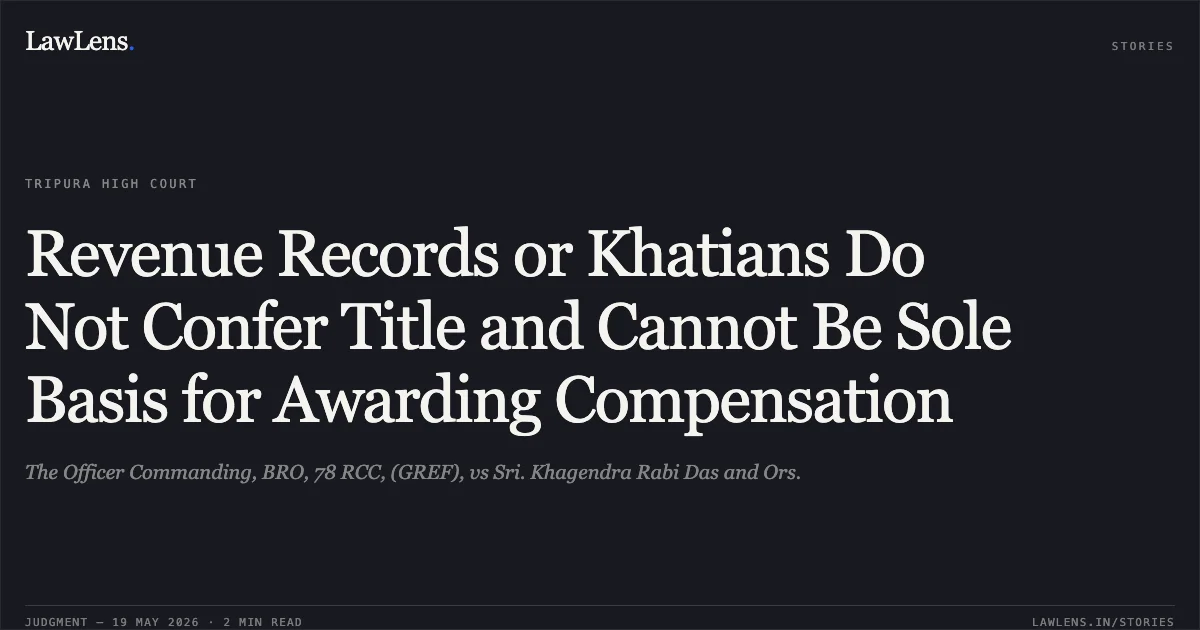 Revenue Records or Khatians Do Not Confer Title and Cannot Be Sole Basis for Awarding Compensation. The Officer Commanding, BRO, 78 RCC, (GREF), vs Sri. Khagendra Rabi Das and Ors.. Tripura High Court. LawLens