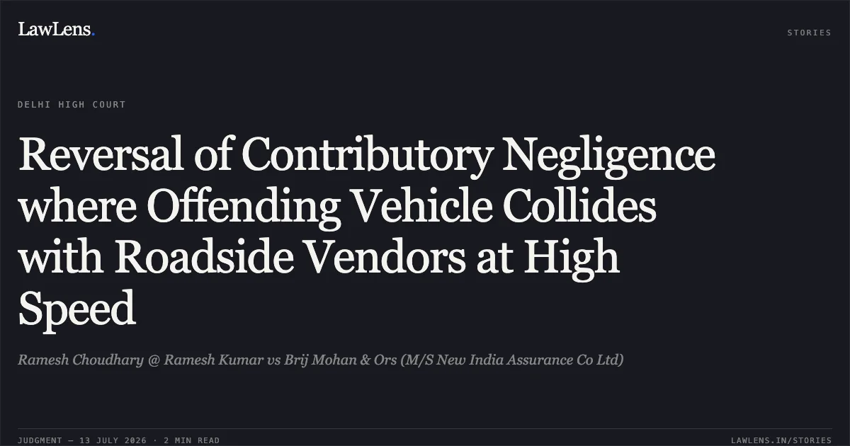 Reversal of Contributory Negligence where Offending Vehicle Collides with Roadside Vendors at High Speed. Ramesh Choudhary @ Ramesh Kumar vs Brij Mohan & Ors (M/S New India Assurance Co Ltd). Delhi High Court. LawLens