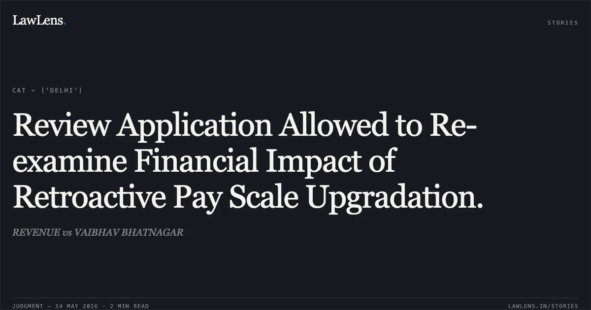 Review Application Allowed to Re-examine Financial Impact of Retroactive Pay Scale Upgradation.. REVENUE vs VAIBHAV BHATNAGAR. Central Administrative Tribunal. LawLens
