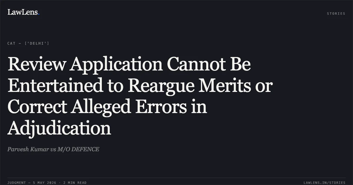 Review Application Cannot Be Entertained to Reargue Merits or Correct Alleged Errors in Adjudication. Parvesh Kumar vs M/O DEFENCE. Central Administrative Tribunal. LawLens