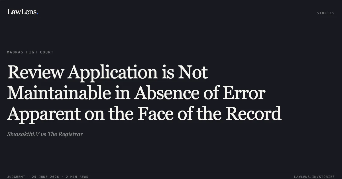 Review Application is Not Maintainable in Absence of Error Apparent on the Face of the Record. Sivasakthi.V vs The Registrar. Madras High Court. LawLens