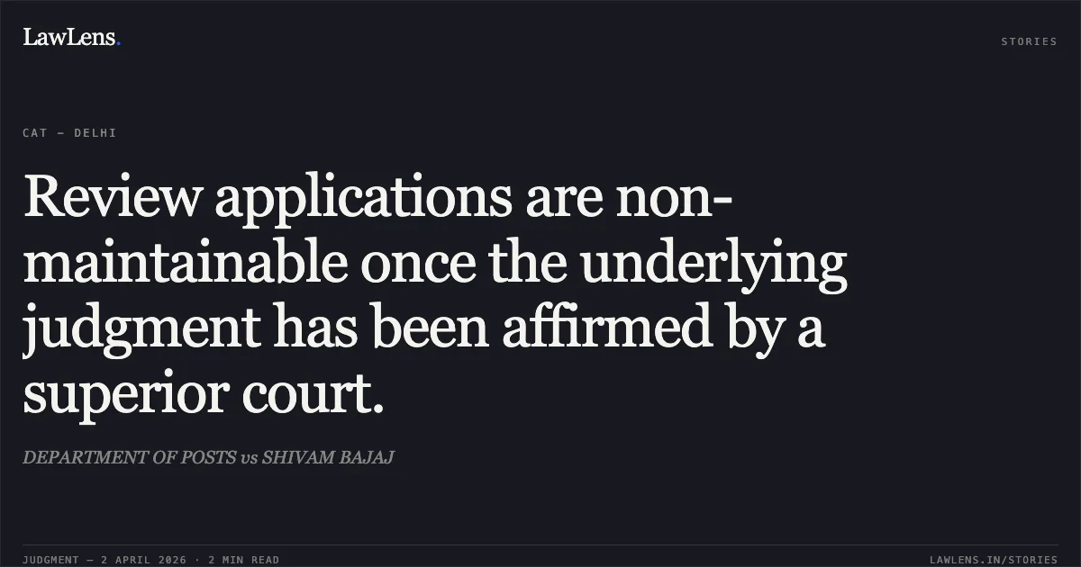 Review applications are non-maintainable once the underlying judgment has been affirmed by a superior court.. DEPARTMENT OF POSTS vs SHIVAM BAJAJ. Central Administrative Tribunal. LawLens