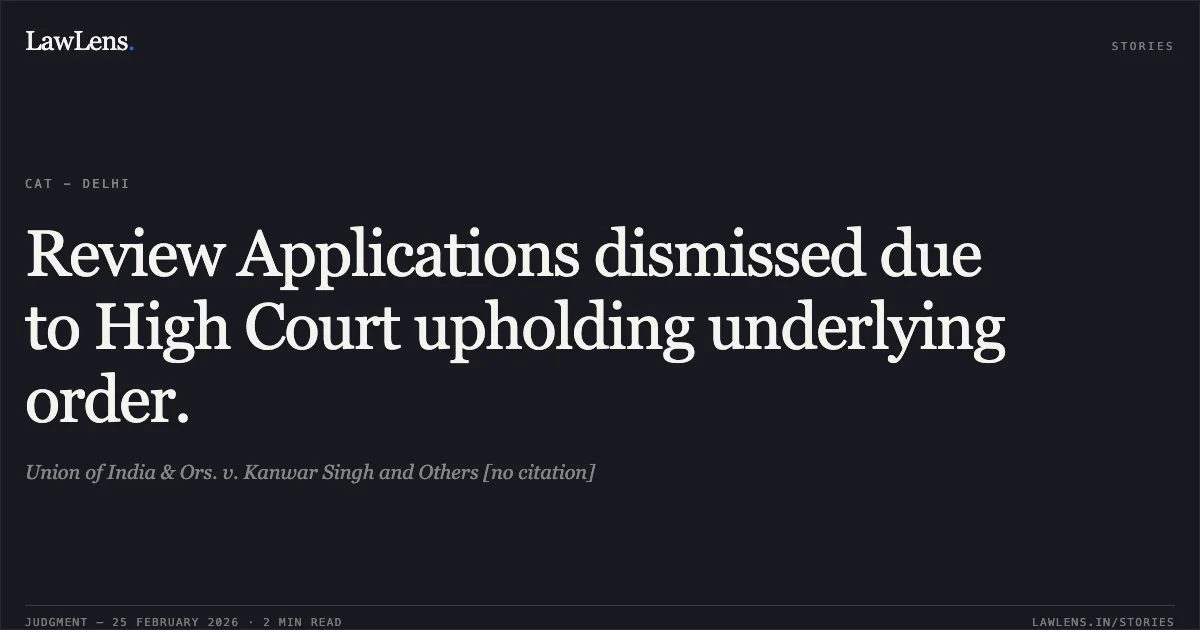 Review Applications dismissed due to High Court upholding underlying order.. Union of India & Ors. v. Kanwar Singh and Others [no citation]. Central Administrative Tribunal. LawLens