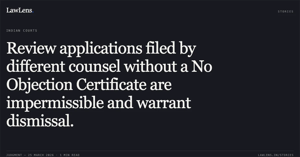 Review applications filed by different counsel without a No Objection Certificate are impermissible and warrant dismissal.. M/O FINANCE vs RANJEET SHARMA. Central Administrative Tribunal. LawLens