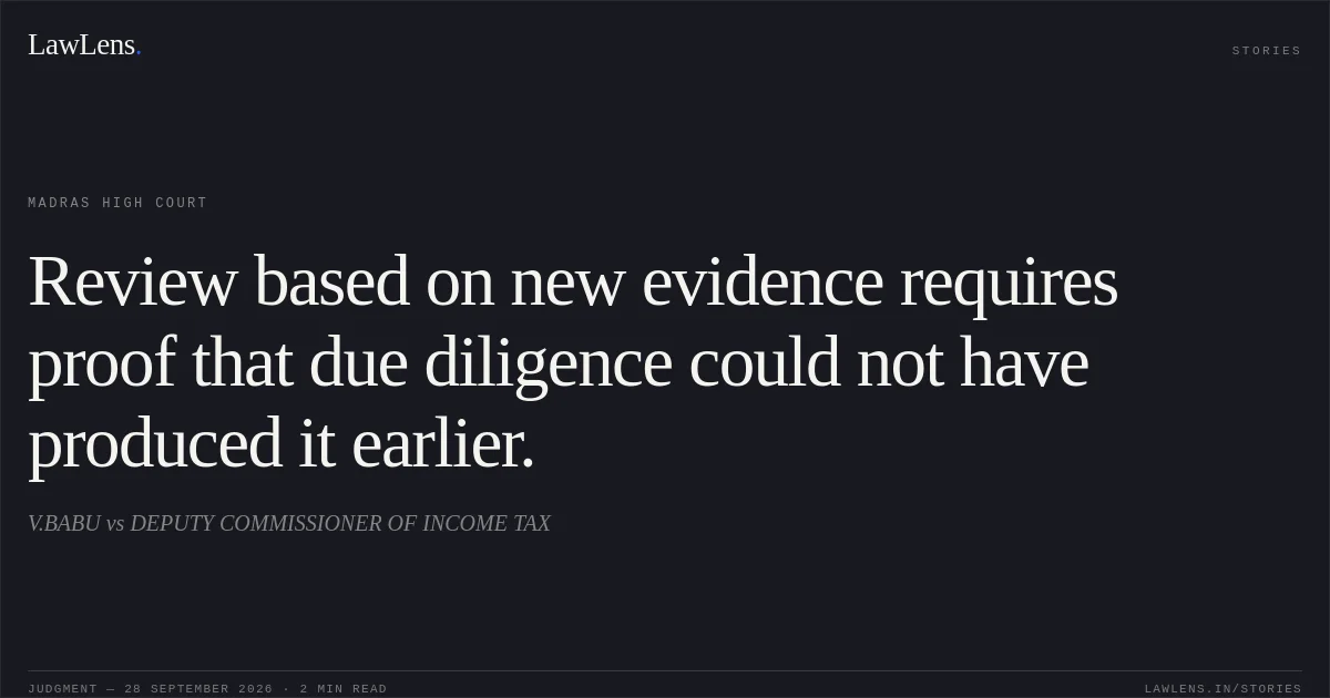 Review based on new evidence requires proof that due diligence could not have produced it earlier.. V.BABU vs DEPUTY COMMISSIONER OF INCOME TAX. Madras High Court. LawLens