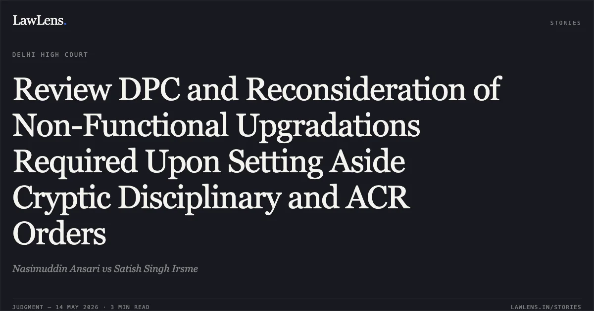 Review DPC and Reconsideration of Non-Functional Upgradations Required Upon Setting Aside Cryptic Disciplinary and ACR Orders. Nasimuddin Ansari vs Satish Singh Irsme. Delhi High Court. LawLens