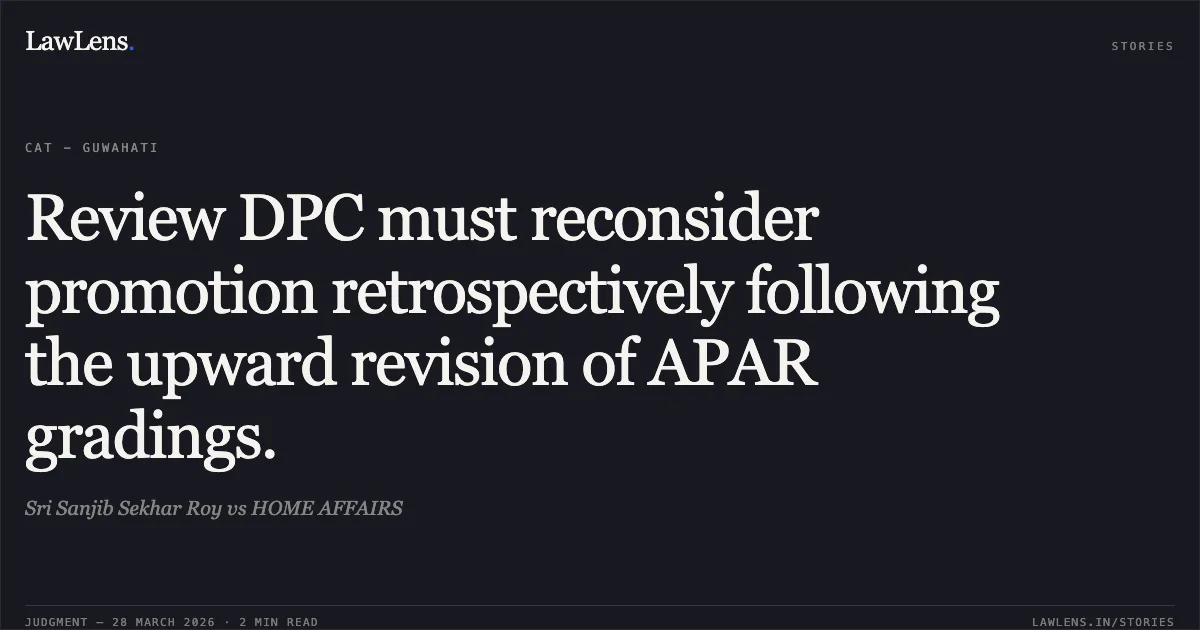 Review DPC must reconsider promotion retrospectively following the upward revision of APAR gradings.. Sri Sanjib Sekhar Roy vs HOME AFFAIRS. CAT - Guwahati. LawLens